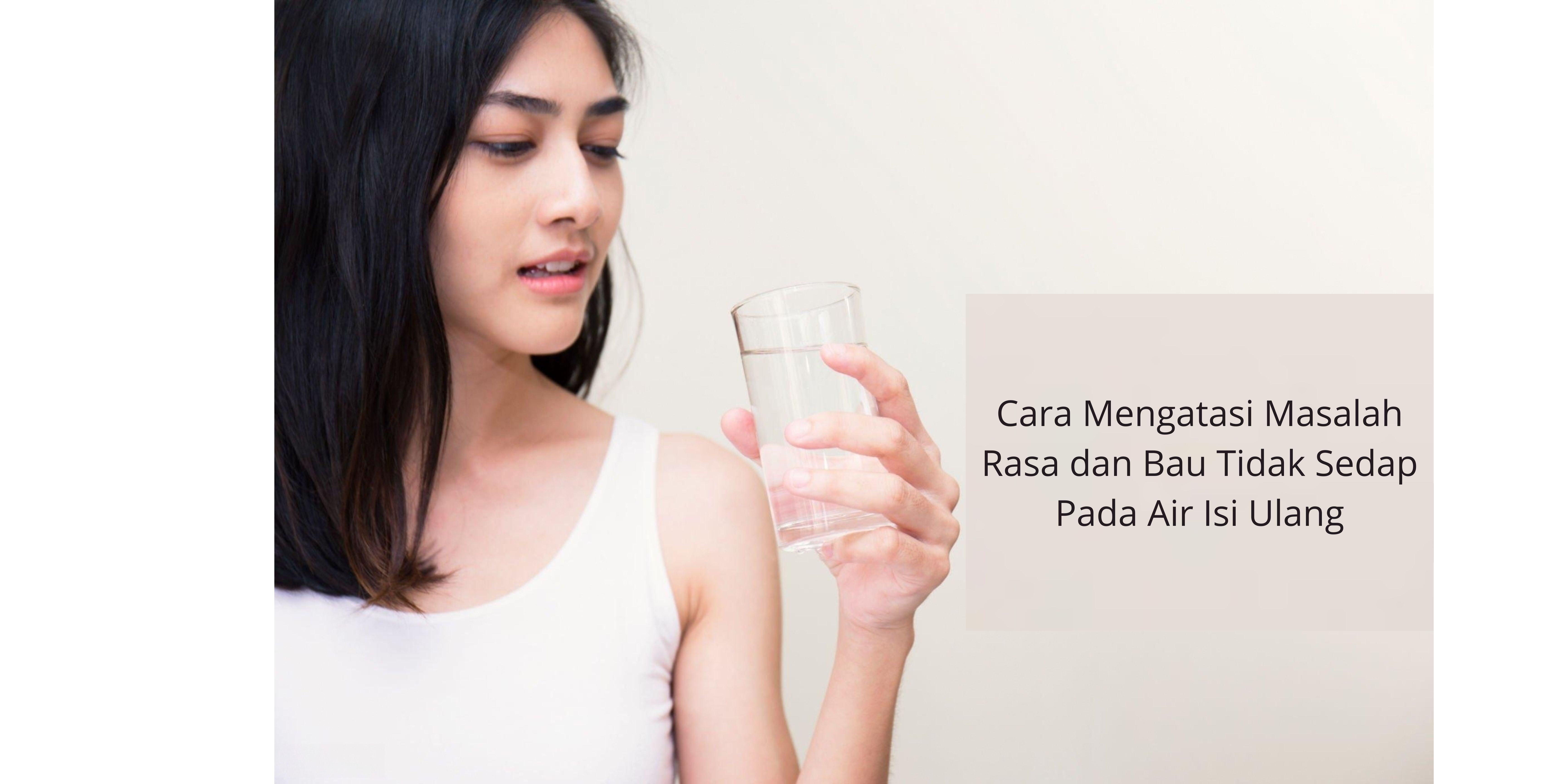 Cara Mengatasi Masalah Rasa dan Bau Tidak Sedap Pada Air Isi Ulang